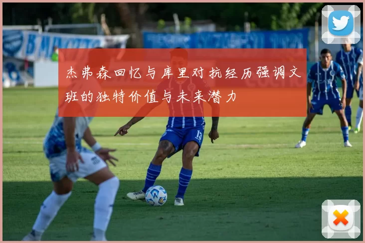 杰弗森回忆与库里对抗经历强调文班的独特价值与未来潜力