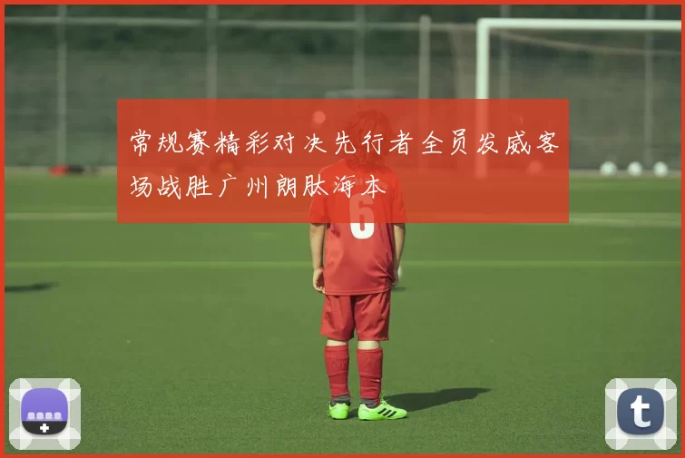 常规赛精彩对决先行者全员发威客场战胜广州朗肽海本
