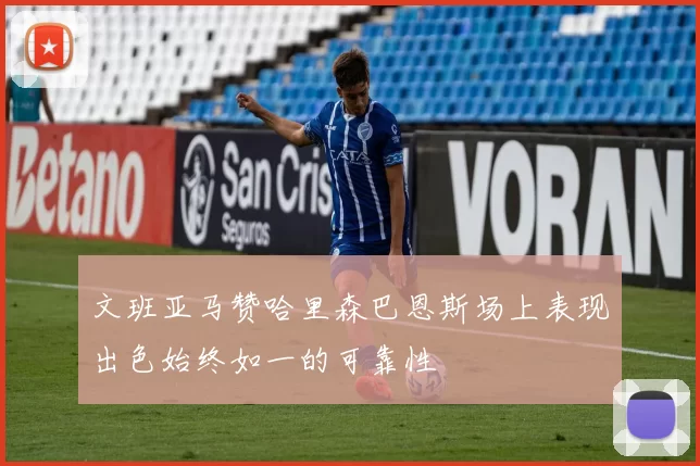 文班亚马赞哈里森巴恩斯场上表现出色始终如一的可靠性