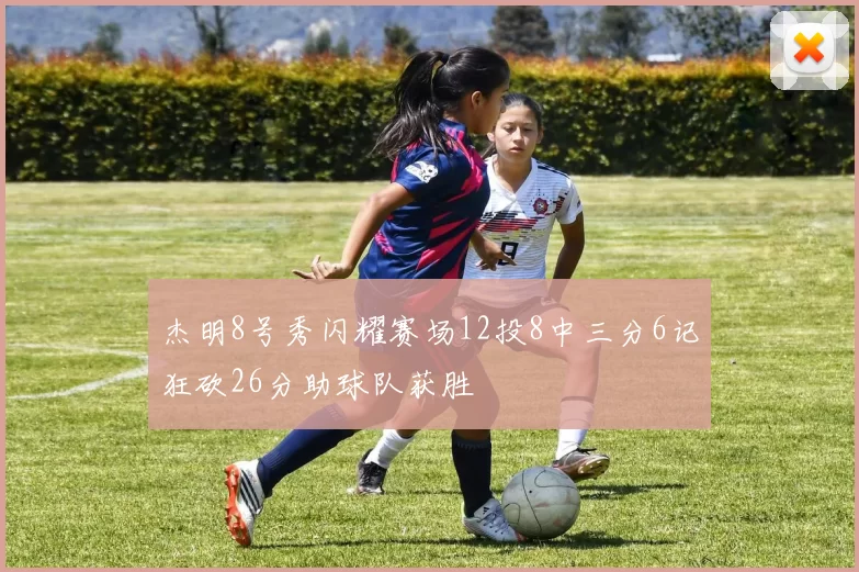 杰明8号秀闪耀赛场12投8中三分6记狂砍26分助球队获胜