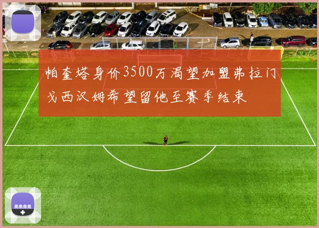 帕奎塔身价3500万渴望加盟弗拉门戈西汉姆希望留他至赛季结束