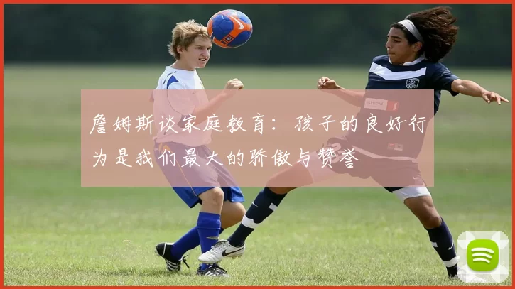 詹姆斯谈家庭教育：孩子的良好行为是我们最大的骄傲与赞誉