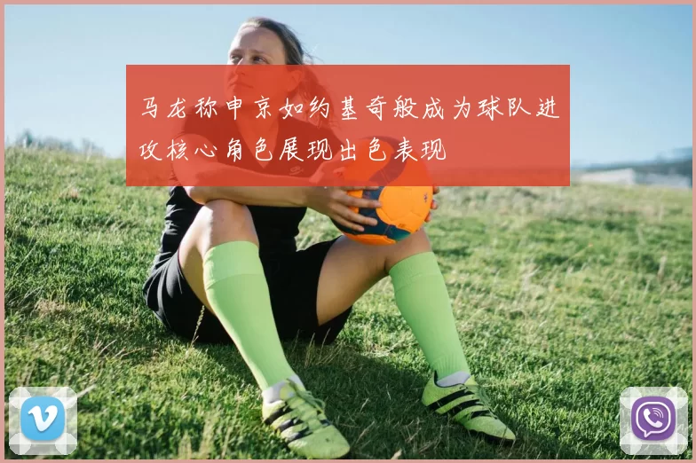 马龙称申京如约基奇般成为球队进攻核心角色展现出色表现