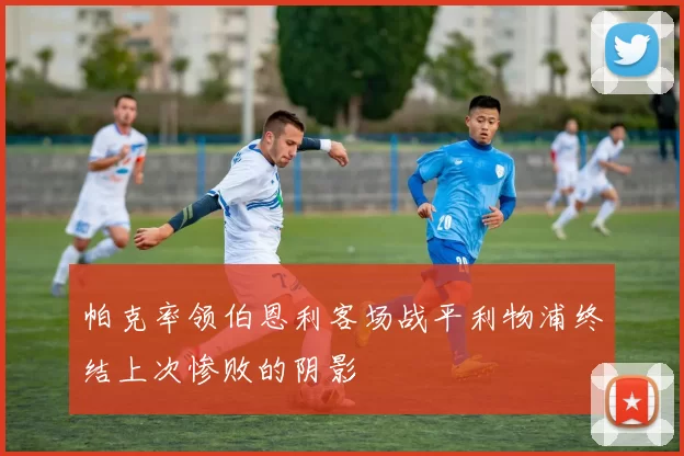 帕克率领伯恩利客场战平利物浦终结上次惨败的阴影