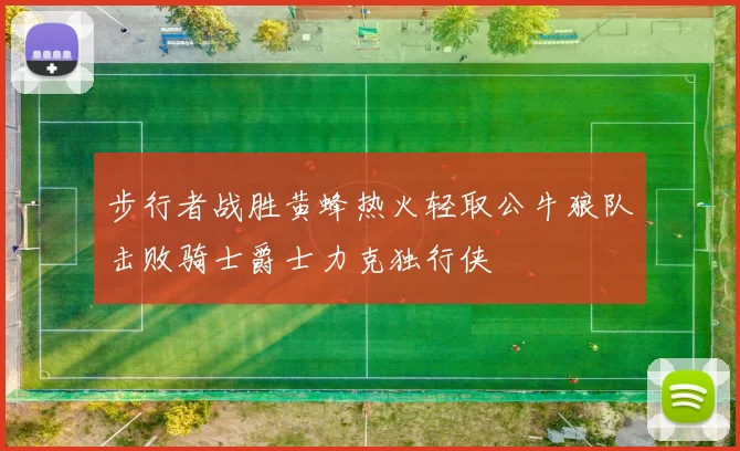 步行者战胜黄蜂热火轻取公牛狼队击败骑士爵士力克独行侠