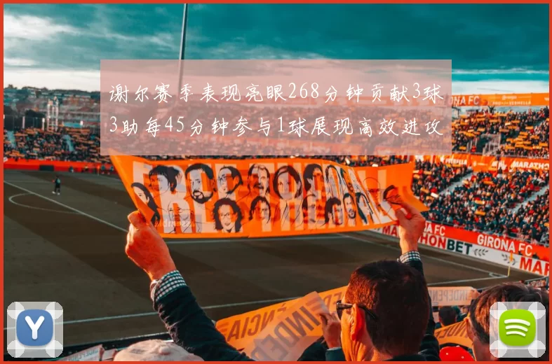 谢尔赛季表现亮眼268分钟贡献3球3助每45分钟参与1球展现高效进攻能力