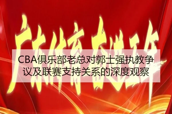 CBA俱乐部老总对郭士强执教争议及联赛支持关系的深度观察 | hth
